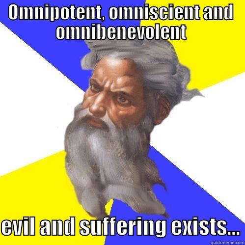 OMNIPOTENT, OMNISCIENT AND OMNIBENEVOLENT  EVIL AND SUFFERING EXISTS... Advice God