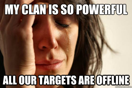 My clan is so powerful All our targets are offline  First World Problems