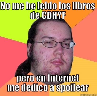 NO ME HE LEIDO LOS LIBROS DE CDHYF PERO EN INTERNET ME DEDICO A SPOILEAR Butthurt Dweller