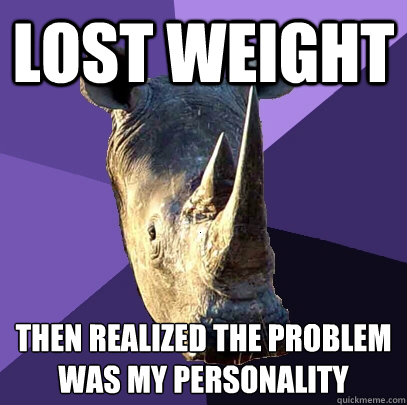 Lost Weight Then realized the problem was my personality  Sexually Oblivious Rhino