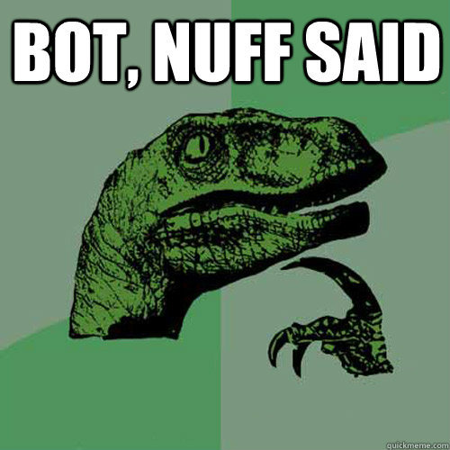 Bot, nuff said   Philosoraptor