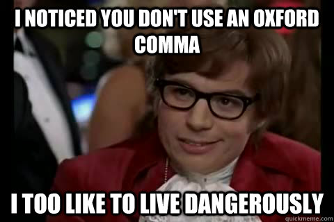 I noticed you don't use an oxford comma i too like to live dangerously  Dangerously - Austin Powers