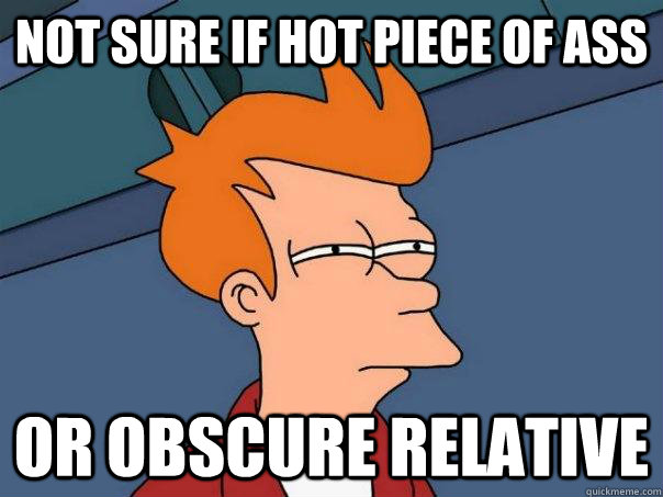 Not sure if hot piece of ass Or obscure relative - Not sure if hot piece of ass Or obscure relative  Futurama Fry