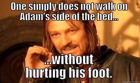 ONE SIMPLY DOES NOT WALK ON ADAM'S SIDE OF THE BED... ...WITHOUT HURTING HIS FOOT. Boromir