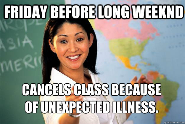 Friday before long weeknd cancels class because
of unexpected illness.   Unhelpful High School Teacher