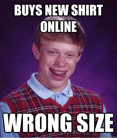 Buys new shirt online wrong size  Bad Luck Brian