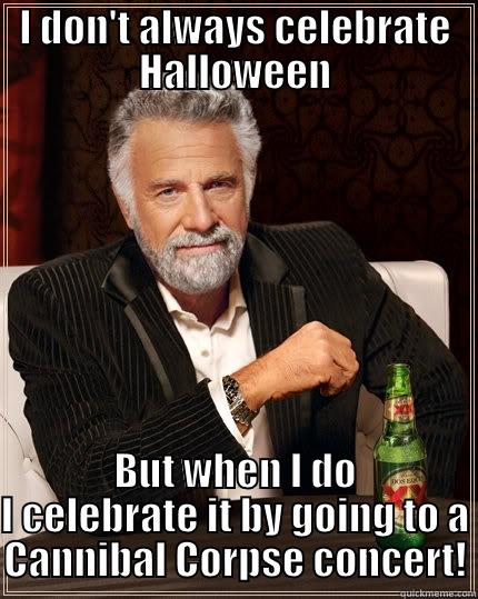 My Halloween plans - I DON'T ALWAYS CELEBRATE HALLOWEEN BUT WHEN I DO I CELEBRATE IT BY GOING TO A CANNIBAL CORPSE CONCERT! The Most Interesting Man In The World