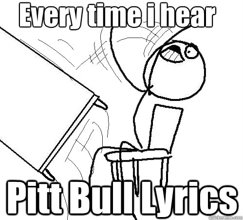 Every time i hear  Pitt Bull Lyrics  Flip A Table