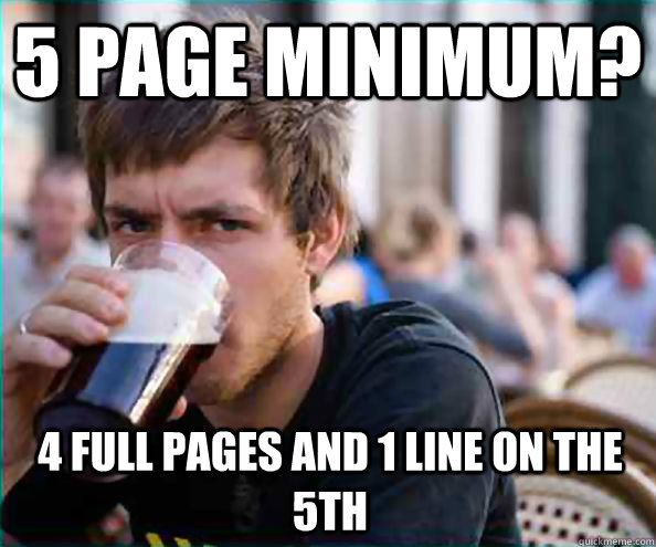 5 page minimum? 4 full pages and 1 line on the 5th  Lazy College Senior