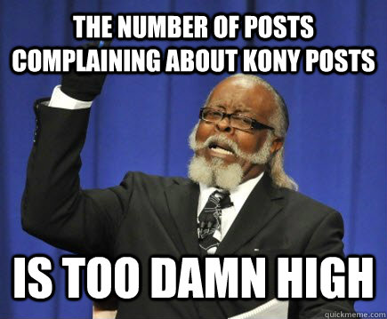 The number of posts complaining about KONY posts Is too damn high  Too Damn High