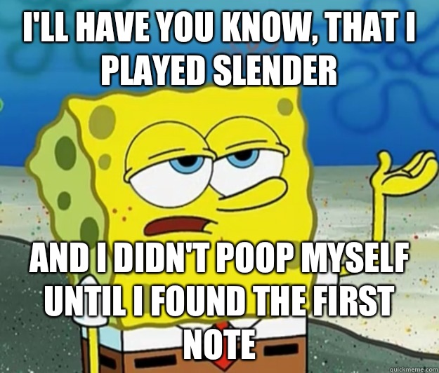 I'll have you know, that I played slender And I didn't poop myself until I found the first note - I'll have you know, that I played slender And I didn't poop myself until I found the first note  Tough Spongebob