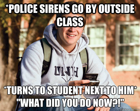 *Police sirens go by outside class *Turns to student next to him*
