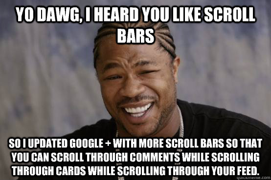 yo dawg, i heard you like scroll bars so i updated Google + with more scroll bars so that you can scroll through comments while scrolling through cards while scrolling through your feed.  YO DAWG