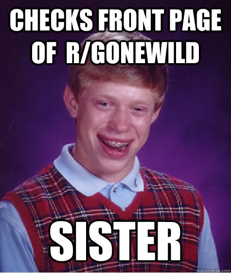 checks front page of  r/gonewild sister  Bad Luck Brian