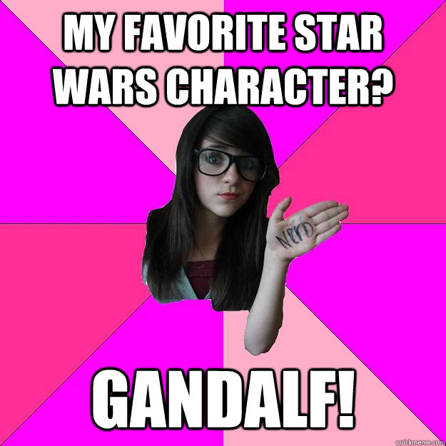 My favorite star wars character? Gandalf!  Idiot Nerd Girl