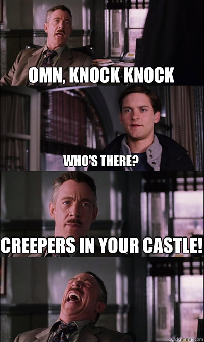 omn, knock knock Who's there? creepers in your castle!   JJ Jameson