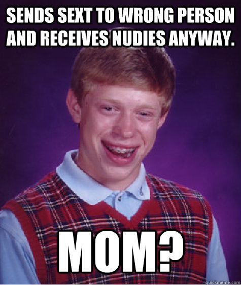 Sends sext to wrong person and receives nudies anyway. mom?  Bad Luck Brian