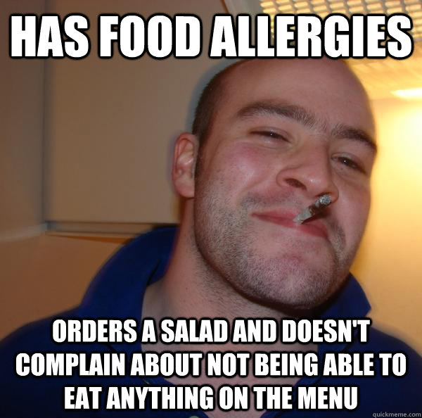 Has food allergies  Orders a salad and doesn't complain about not being able to eat anything on the menu - Has food allergies  Orders a salad and doesn't complain about not being able to eat anything on the menu  Misc