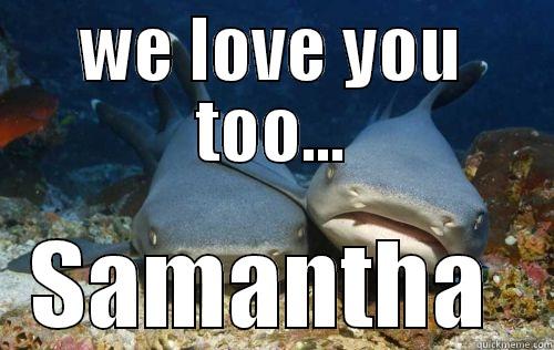 WE LOVE YOU TOO... SAMANTHA  Compassionate Shark Friend