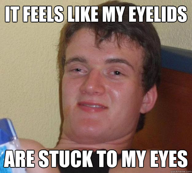 It feels like my eyelids Are stuck to my eyes   10 Guy