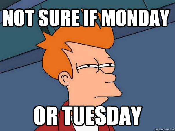 Not sure if monday Or tuesday  Futurama Fry