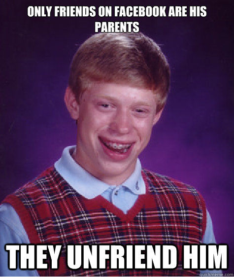 Only friends on Facebook are his parents they unfriend him  Bad Luck Brian