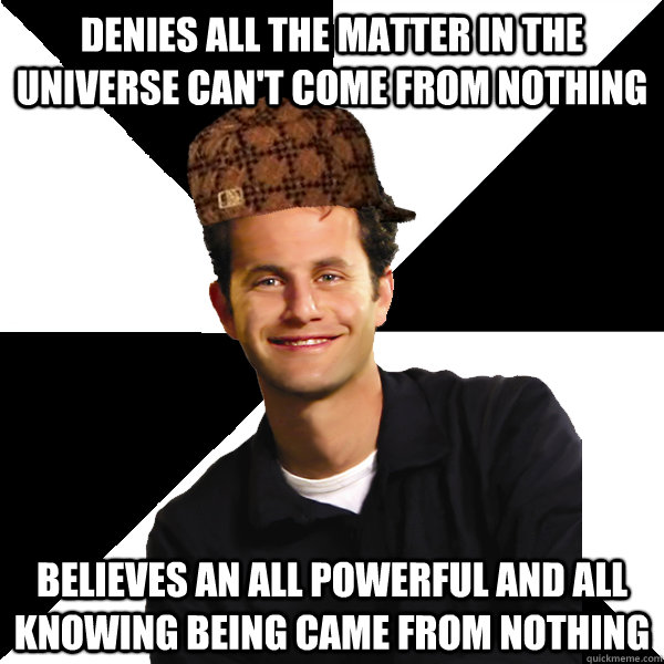 Denies all the matter in the universe can't come from nothing believes an all powerful and all knowing being came from nothing   Scumbag Christian