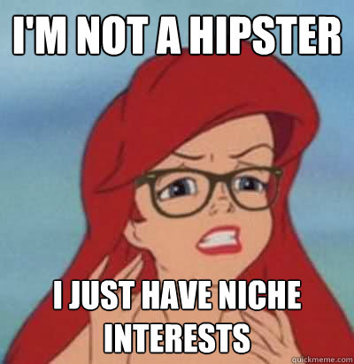 i'm not a hipster i just have niche interests  Hipster Ariel