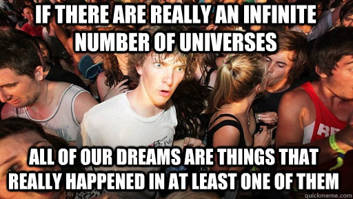 if there are really an infinite number of universes all of our dreams are things that really happened in at least one of them  Sudden Clarity Clarence