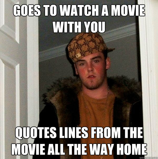 Goes to watch a movie with you Quotes lines from the movie all the way home  Scumbag Steve