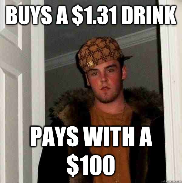 Buys a $1.31 drink Pays with a $100  Scumbag Steve