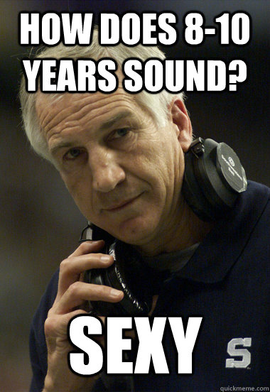 How does 8-10 years sound? Sexy - How does 8-10 years sound? Sexy  Jerry Sandusky