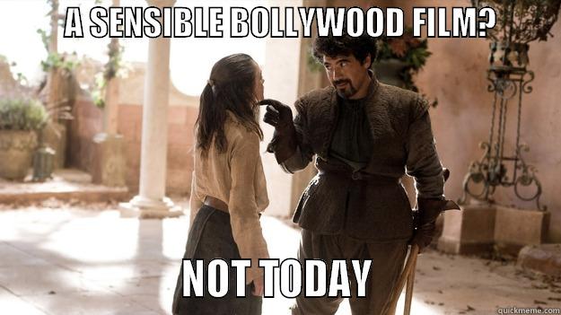           A SENSIBLE BOLLYWOOD FILM?                               NOT TODAY                     Arya not today