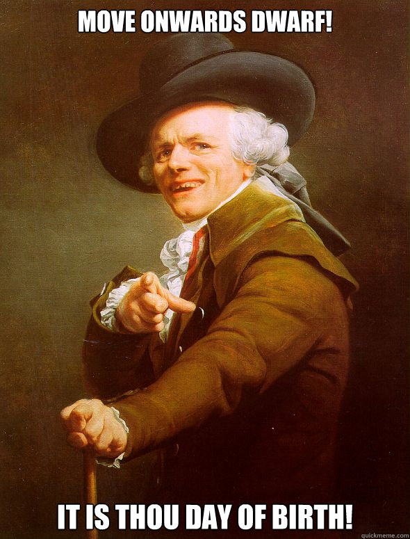 move onwards dwarf! it is thou day of birth!  Joseph Ducreux