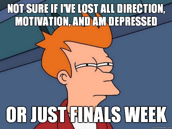 Not sure if I've lost all direction, motivation, and am depressed Or just finals week  Futurama Fry