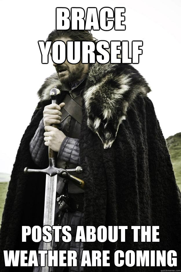 Brace Yourself Posts about the weather are coming  Winter is coming