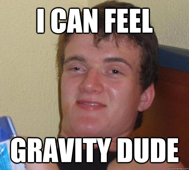 i can feel gravity dude - i can feel gravity dude  10 Guy