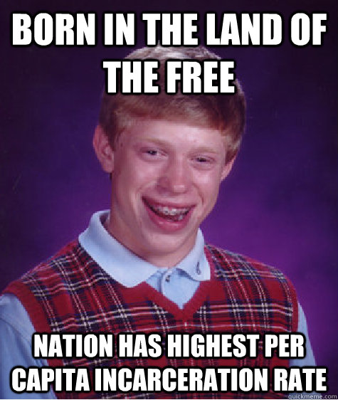 BORN IN THE LAND OF THE FREE nation has highest per capita incarceration rate  Bad Luck Brian