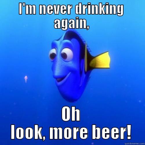 I'M NEVER DRINKING AGAIN, OH LOOK, MORE BEER! dory