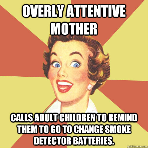 Overly Attentive Mother Calls adult children to remind them to go to change smoke detector batteries.  