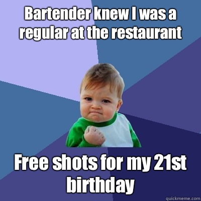 Bartender knew I was a regular at the restaurant  Free shots for my 21st birthday  - Bartender knew I was a regular at the restaurant  Free shots for my 21st birthday   Success Kid