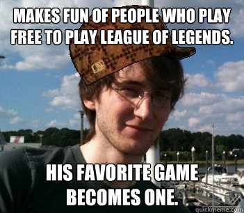 Makes fun of people who play Free to play League of Legends. His favorite game becomes one.  