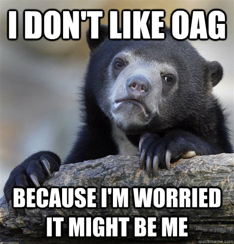 I don't like OAG because I'm worried it might be me  Confession Bear