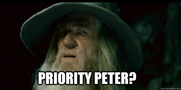                              Priority Peter?  I have no memory Gandalf