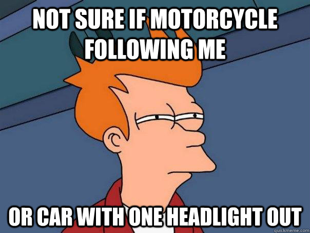 Not sure if motorcycle following me Or car with one headlight out  Futurama Fry