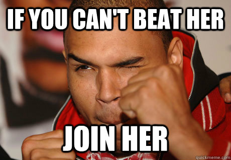 If you can't beat her join her - If you can't beat her join her  Scumbag Chris Brown