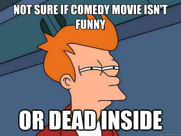 Not sure if comedy movie isn't funny or dead inside - Not sure if comedy movie isn't funny or dead inside  Futurama Fry