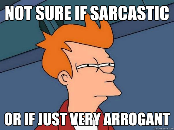 Not sure if sarcastic Or if just very arrogant - Not sure if sarcastic Or if just very arrogant  Futurama Fry