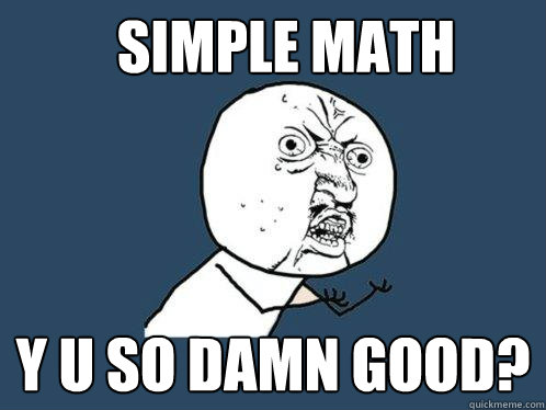 simple math y u so damn good?  Y U No