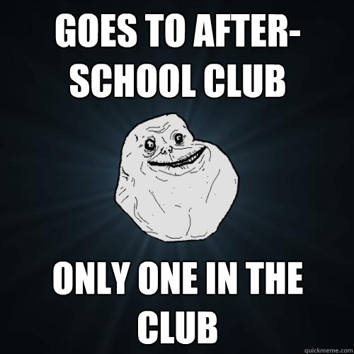 Goes to After-school Club Only one in the club  Forever Alone